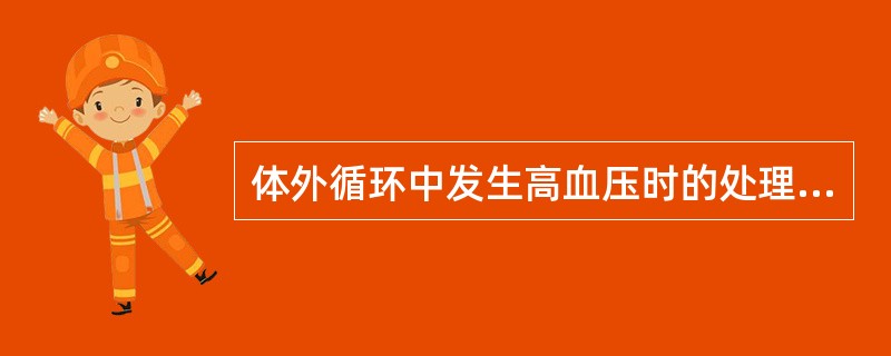 体外循环中发生高血压时的处理中哪一条是错误的？（　　）