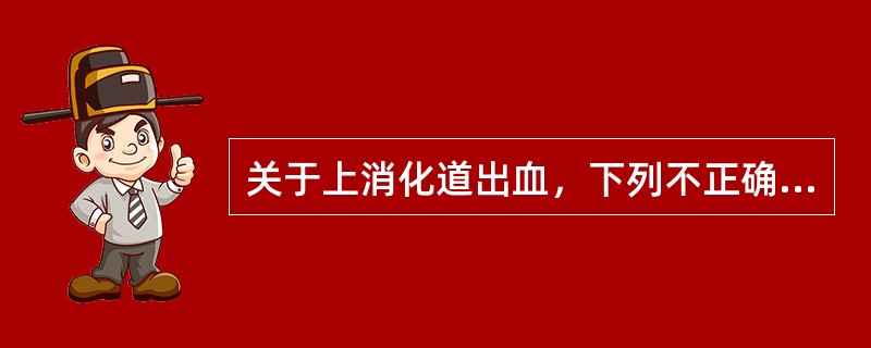 关于上消化道出血，下列不正确的是（　　）。