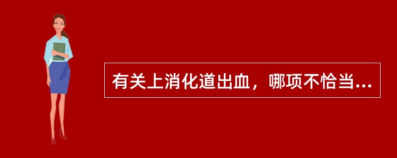 有关上消化道出血，哪项不恰当？（　　）