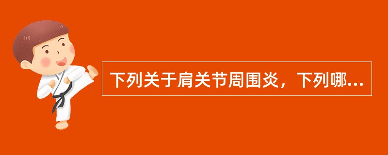 下列关于肩关节周围炎，下列哪项是正确的？（　　）