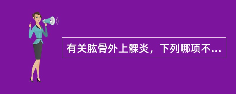 有关肱骨外上髁炎，下列哪项不对？（　　）