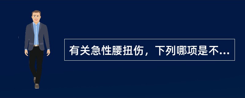 有关急性腰扭伤，下列哪项是不正确的？（　　）