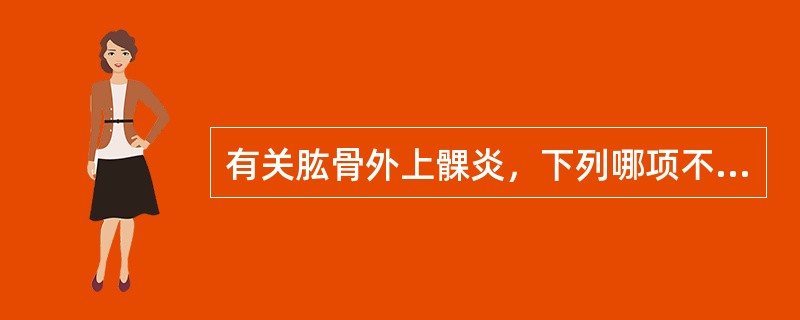 有关肱骨外上髁炎，下列哪项不正确？（　　）