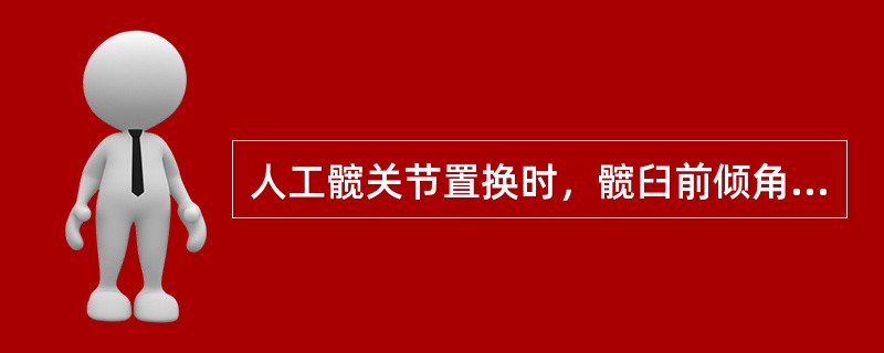 人工髋关节置换时，髋臼前倾角应为（　　）。