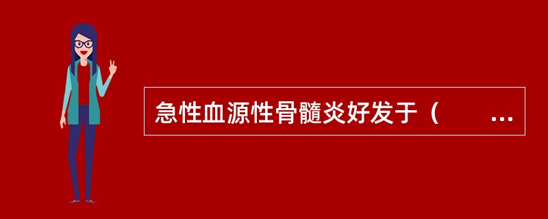 急性血源性骨髓炎好发于（　　）。