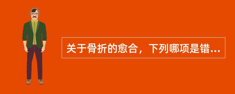 关于骨折的愈合，下列哪项是错误的？（　　）