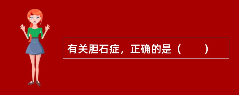 有关胆石症，正确的是（　　）
