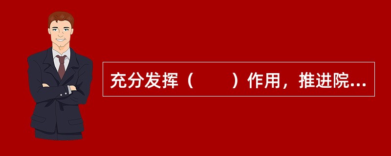 充分发挥（　　）作用，推进院务公开，尊重员工民主权利。