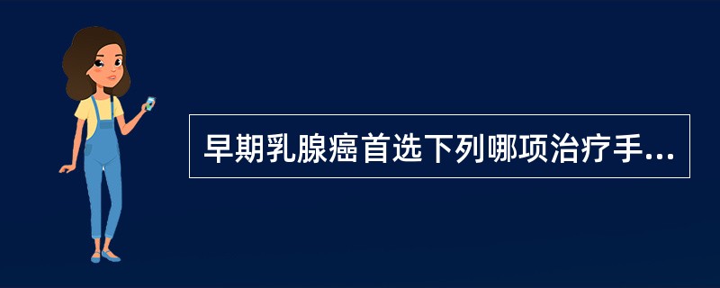 早期乳腺癌首选下列哪项治疗手段？（　　）