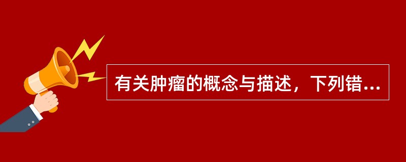 有关肿瘤的概念与描述，下列错误的是（　　）。