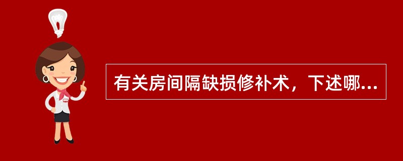 有关房间隔缺损修补术，下述哪项错误？（　　）