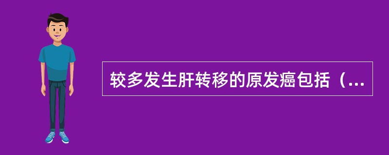 较多发生肝转移的原发癌包括（　　）。