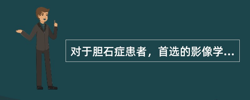 对于胆石症患者，首选的影像学检查是（　　）。