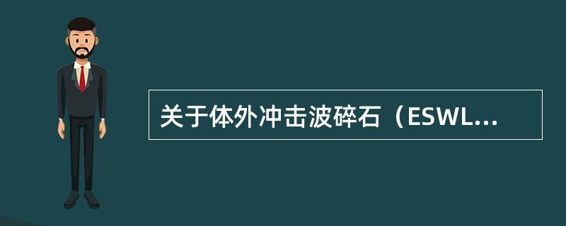 关于体外冲击波碎石（ESWL）的叙述，错误的是（　　）。