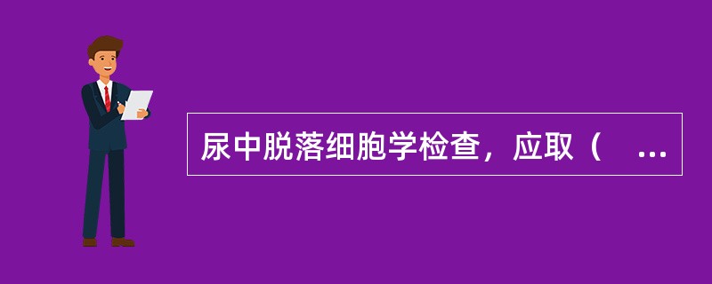 尿中脱落细胞学检查，应取（　　）。