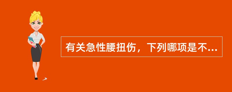 有关急性腰扭伤，下列哪项是不正确的？（　　）