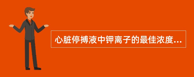 心脏停搏液中钾离子的最佳浓度为（　　）。