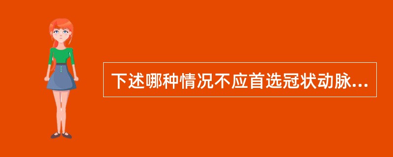 下述哪种情况不应首选冠状动脉搭桥术？（　　）