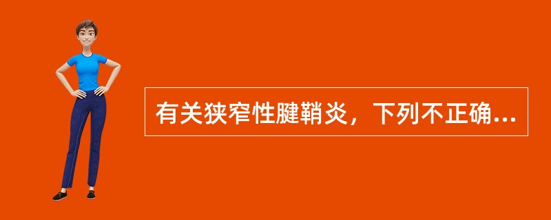 有关狭窄性腱鞘炎，下列不正确的是（　　）。