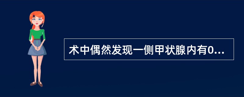 术中偶然发现一侧甲状腺内有0.5cm的癌灶，冷冻切片证实为乳头状腺癌，未浸润包膜，最适宜的治疗方案为（　　）。