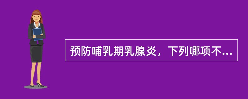 预防哺乳期乳腺炎，下列哪项不恰当？（　　）