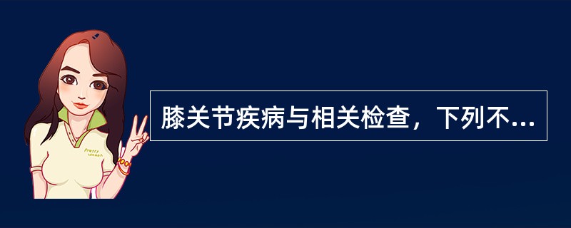 膝关节疾病与相关检查，下列不正确的是？（　　）