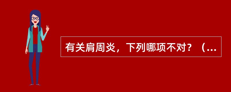 有关肩周炎，下列哪项不对？（　　）
