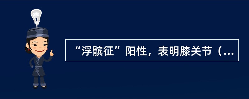 “浮髌征”阳性，表明膝关节（　　）。