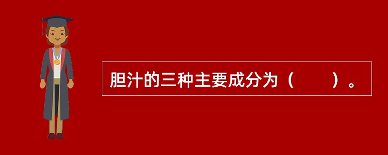 胆汁的三种主要成分为（　　）。