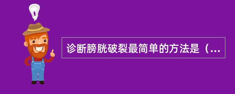 诊断膀胱破裂最简单的方法是（　　）。
