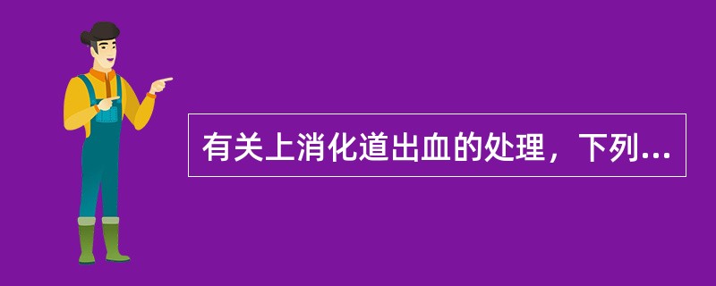 有关上消化道出血的处理，下列哪项不恰当？（　　）