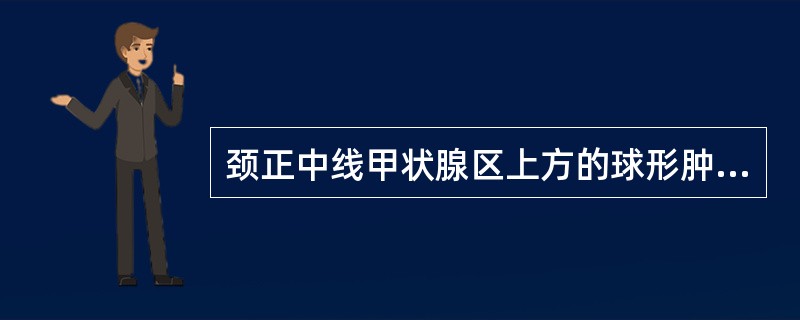 颈正中线甲状腺区上方的球形肿块可能是（　　）。