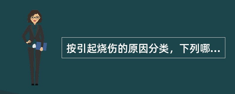 按引起烧伤的原因分类，下列哪项是错误的？（　　）