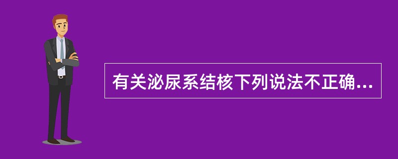 有关泌尿系结核下列说法不正确的是（　　）。