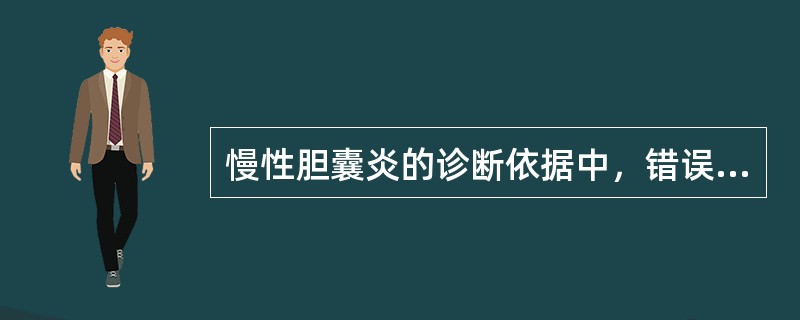 慢性胆囊炎的诊断依据中，错误的是（　　）。