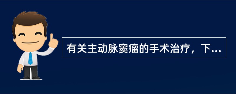 有关主动脉窦瘤的手术治疗，下列不正确的是（　　）。