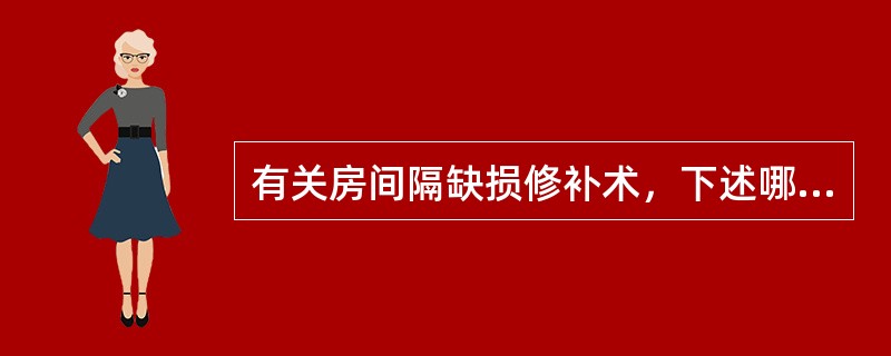 有关房间隔缺损修补术，下述哪项错误？（　　）