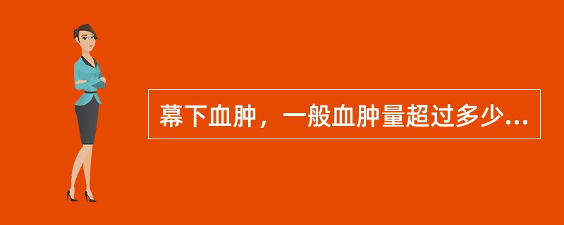 幕下血肿，一般血肿量超过多少即可产生症状，而需手术处理（　　）。