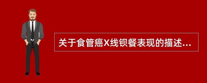 关于食管癌X线钡餐表现的描述中，下列哪项错误？（　　）