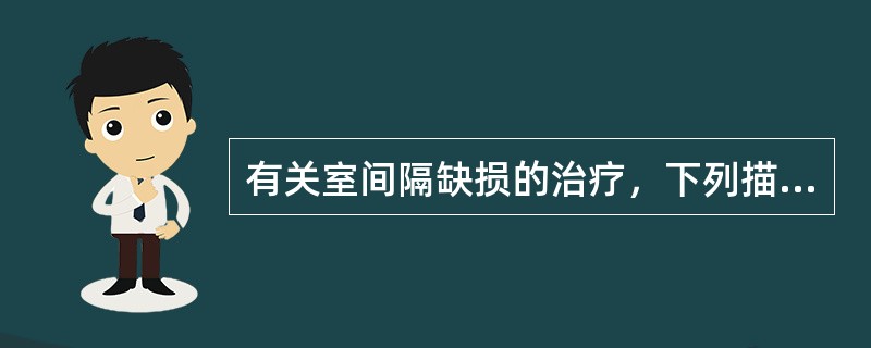 有关室间隔缺损的治疗，下列描述不恰当的是（　　）。