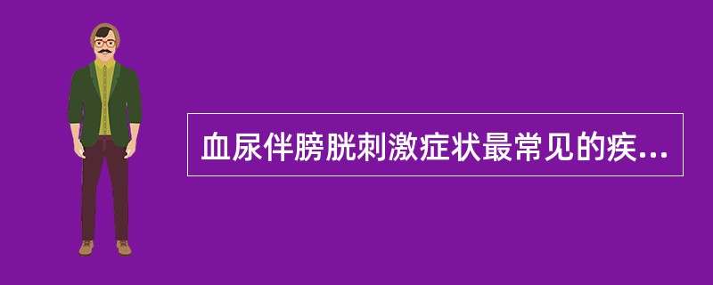 血尿伴膀胱刺激症状最常见的疾病是（　　）。