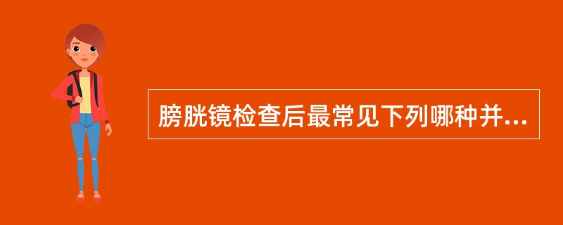 膀胱镜检查后最常见下列哪种并发症？（　　）