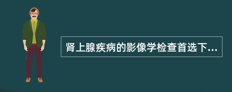 肾上腺疾病的影像学检查首选下列哪项方法？（　　）