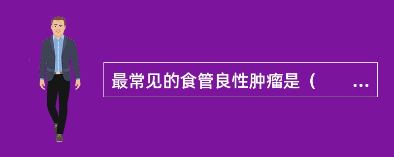 最常见的食管良性肿瘤是（　　）。