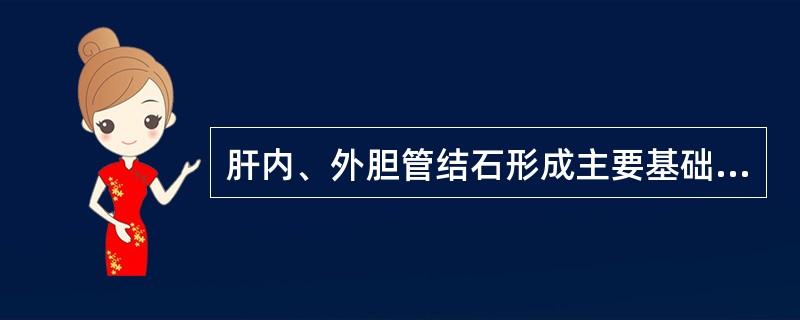 肝内、外胆管结石形成主要基础包括（　　）。