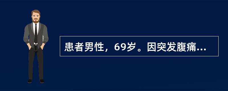 患者男性，69岁。因突发腹痛3小时伴恶心呕吐就诊，腹痛为持续性，剧烈，不能忍受，查体：血压140/70mmHg，心率98/min，律不齐，腹平软，腹部散在压痛，无反跳痛及肌卫，肠鸣音稍活跃，移动性浊音