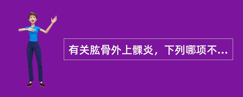 有关肱骨外上髁炎，下列哪项不正确？（　　）