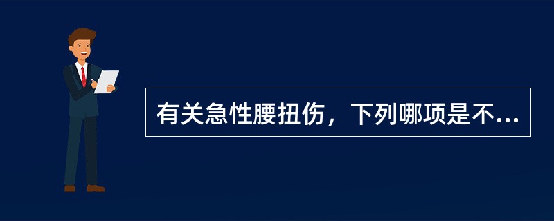 有关急性腰扭伤，下列哪项是不正确的？（　　）