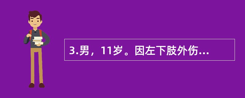 3.男，11岁。因左下肢外伤后疼痛10天，加重伴活动受限、发热3天入院。入院前10天跑步时撞伤左大腿，明显疼痛，活动受限，卧床休息后稍缓解。3天前疼痛加重，伴发热，体温高达40℃，在当地医院静滴青霉素