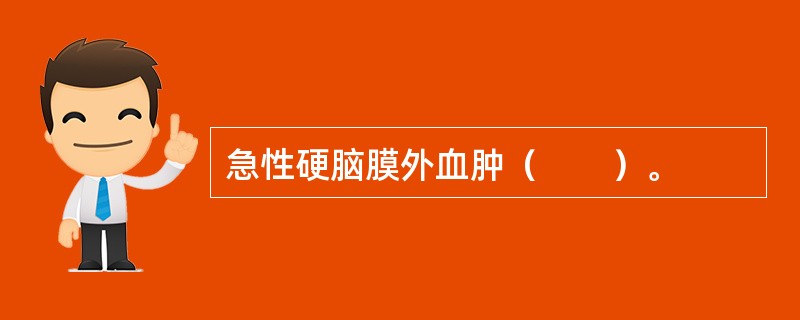 急性硬脑膜外血肿（　　）。